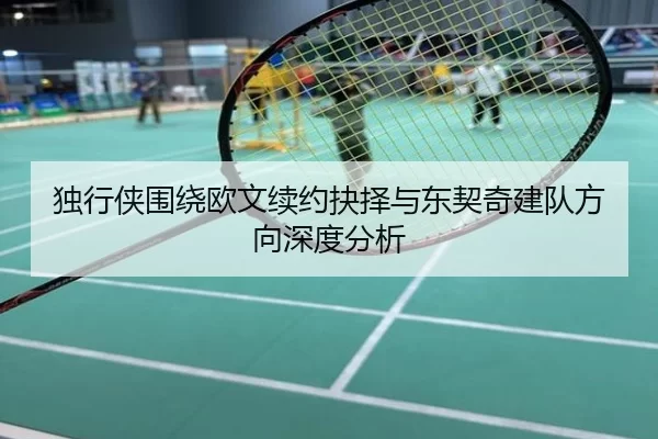 独行侠围绕欧文续约抉择与东契奇建队方向深度分析