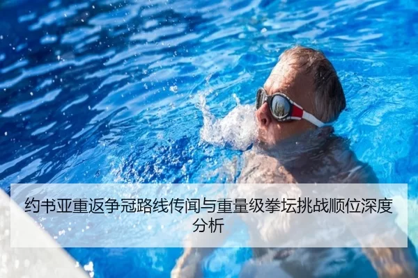 约书亚重返争冠路线传闻与重量级拳坛挑战顺位深度分析